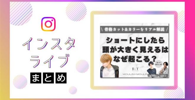【インスタライブまとめ】“ショートにしたら頭が大きく見える” はなぜ起こる？骨格カット&カラ…